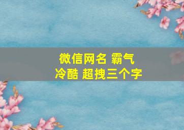 微信网名 霸气 冷酷 超拽三个字